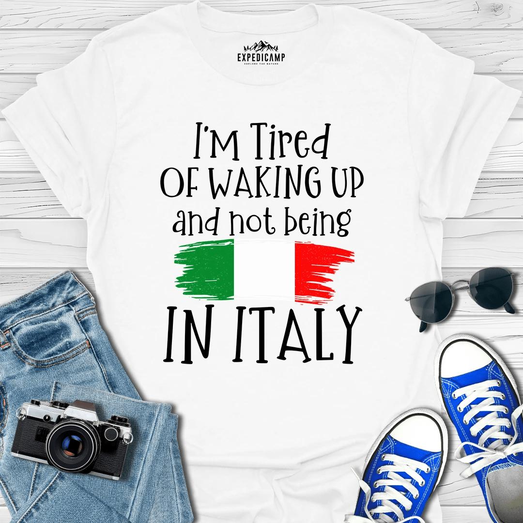 I’m Tired Of Waking Up And Not Being In Italy T-Shirt – White – Outdoor apparel for travel, hiking, camping, and nature lovers – ExpediCamp