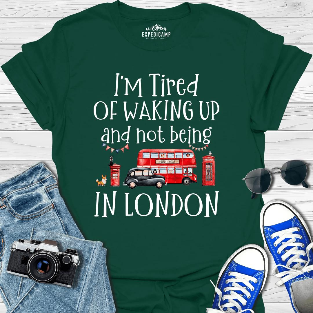 I’m Tired Of Waking Up And Not Being In London UK T-Shirt – Forest Green – Outdoor apparel for travel, hiking, camping, and nature lovers – ExpediCamp