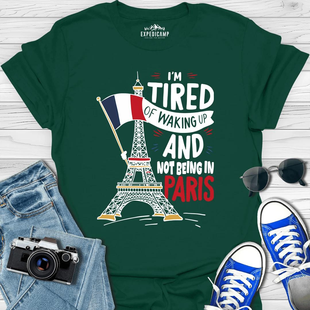 I’m Tired Of Waking Up And Not Being In Paris France T-Shirt – Forest Green – Outdoor apparel for travel, hiking, camping, and nature lovers – ExpediCamp