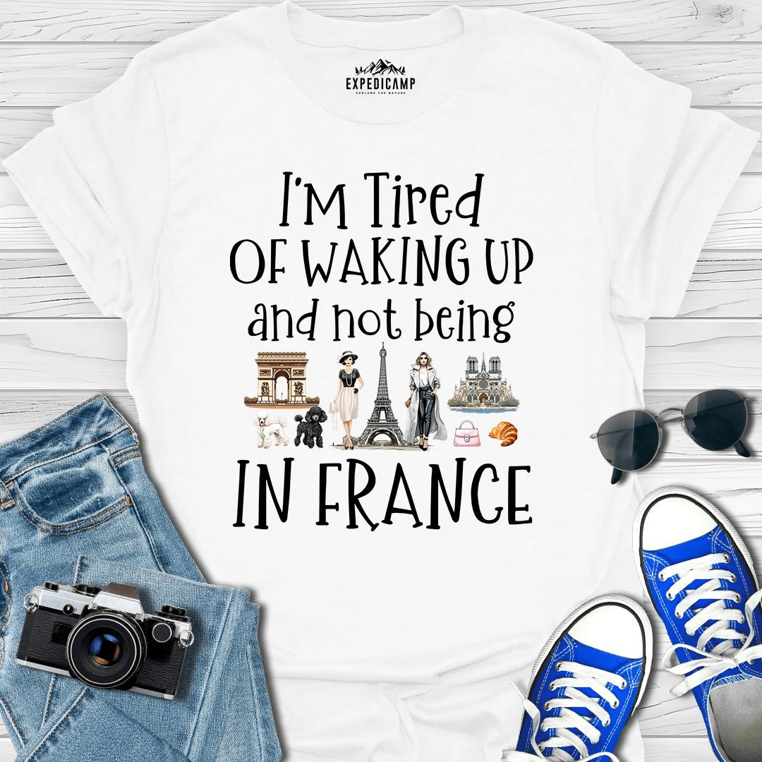 I’m Tired Of Waking Up And Not Being In Paris France T-Shirt – White – Outdoor apparel for travel, hiking, camping, and nature lovers – ExpediCamp