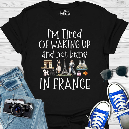 I’m Tired Of Waking Up And Not Being In Paris France T-Shirt