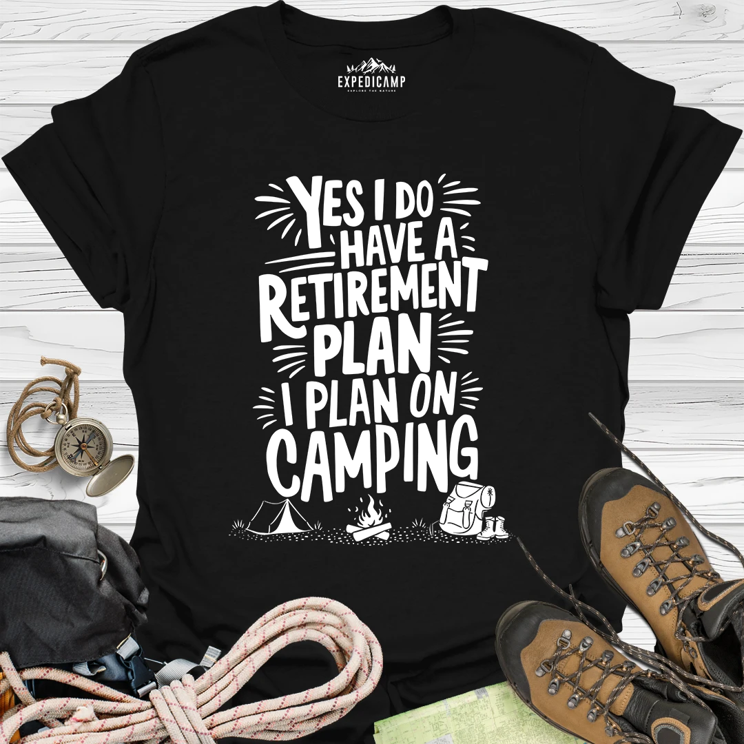 Yes I Do Have A Retirement Plan - I Plan On Camping T-Shirt