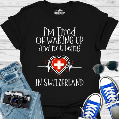 I’m Tired Of Waking Up And Not Being In Switzerland T-Shirt