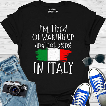 I’m Tired Of Waking Up And Not Being In Italy T-Shirt