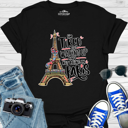 I’m Tired Of Waking Up And Not Being In Paris France T-Shirt