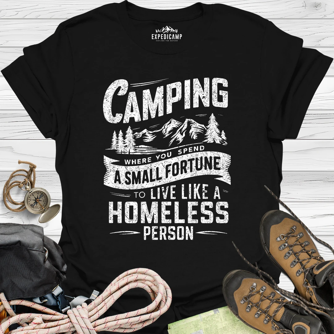 Camping Where You Spend A Small Fortune To Live Like Homeless Person T-Shirt