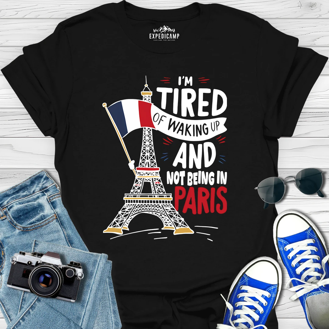 I’m Tired Of Waking Up And Not Being In Paris France T-Shirt