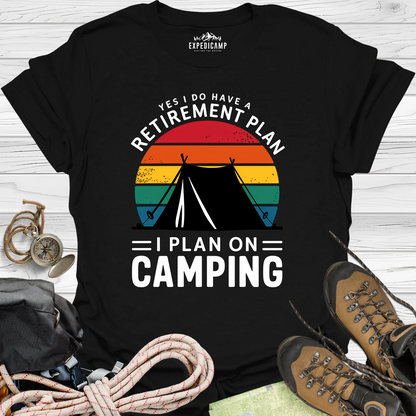 Yes I Do Have A Retirement Plan - I Plan On Camping T-Shirt