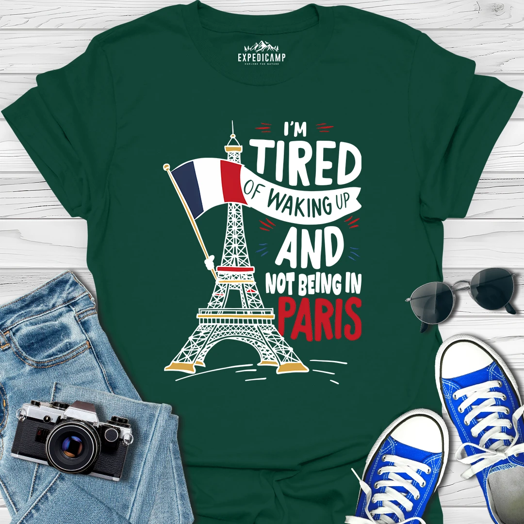 I’m Tired Of Waking Up And Not Being In Paris France T-Shirt