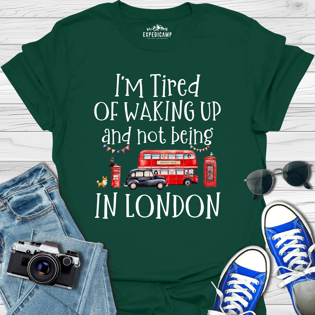 I’m Tired Of Waking Up And Not Being In London UK T-Shirt