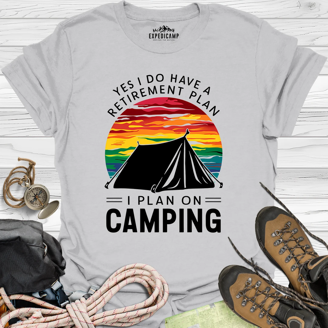 Yes I Do Have A Retirement Plan - I Plan On Camping T-Shirt