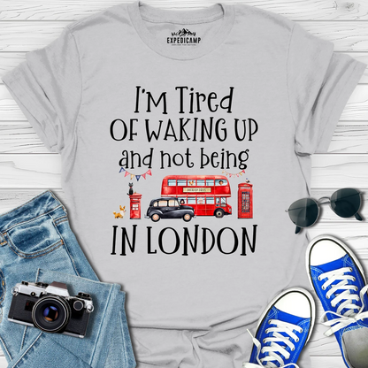 I’m Tired Of Waking Up And Not Being In London UK T-Shirt