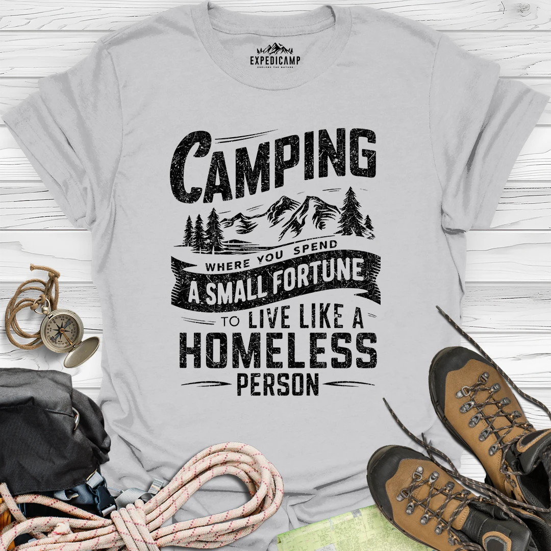 Camping Where You Spend A Small Fortune To Live Like Homeless Person T-Shirt