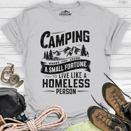 Camping Where You Spend A Small Fortune To Live Like Homeless Person T-Shirt