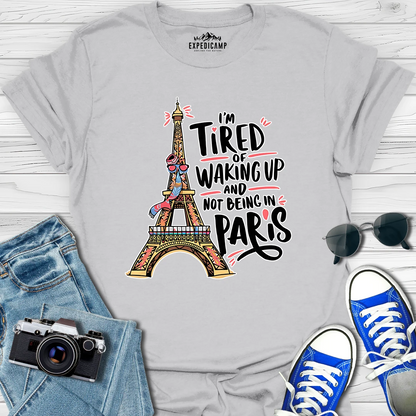 I’m Tired Of Waking Up And Not Being In Paris France T-Shirt