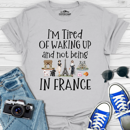 I’m Tired Of Waking Up And Not Being In Paris France T-Shirt