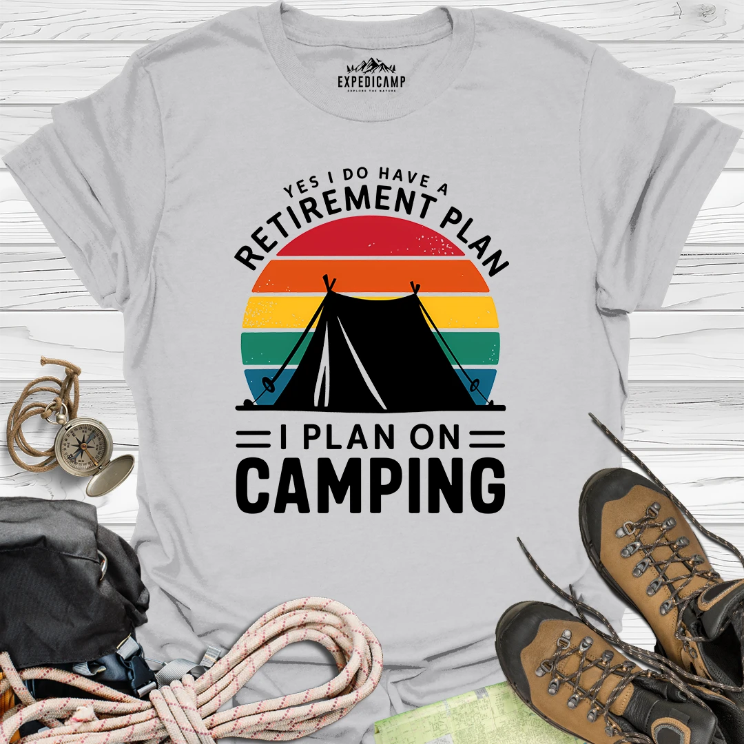 Yes I Do Have A Retirement Plan - I Plan On Camping T-Shirt