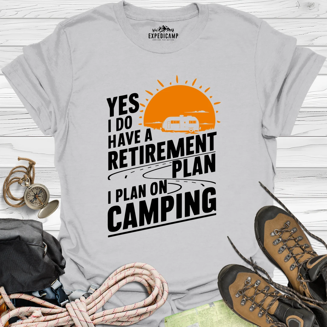 Yes I Do Have A Retirement Plan - I Plan On Camping T-Shirt