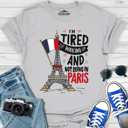 I’m Tired Of Waking Up And Not Being In Paris France T-Shirt