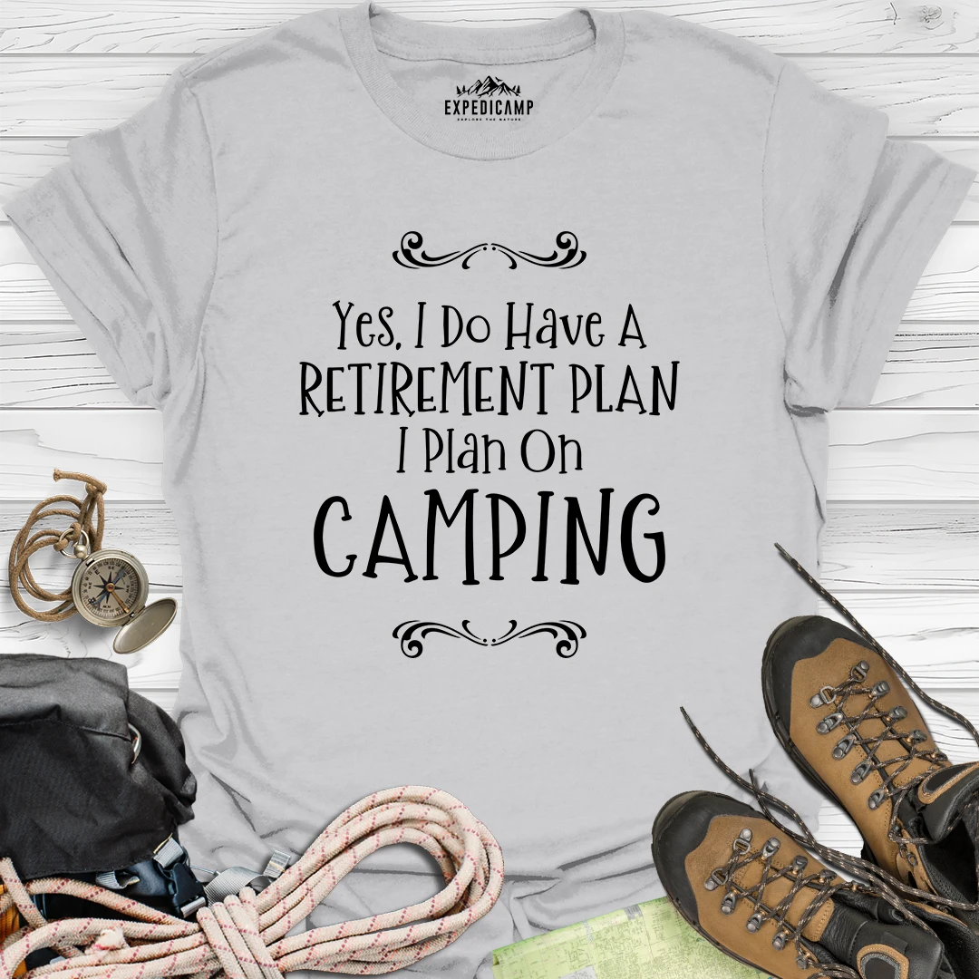 Yes I Do Have A Retirement Plan - I Plan On Camping T-Shirt