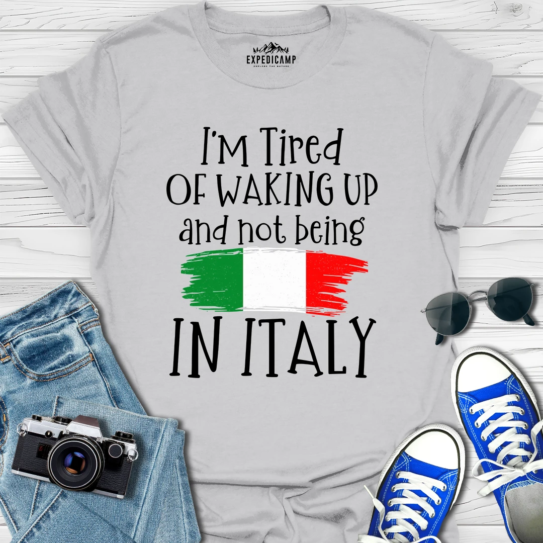 I’m Tired Of Waking Up And Not Being In Italy T-Shirt