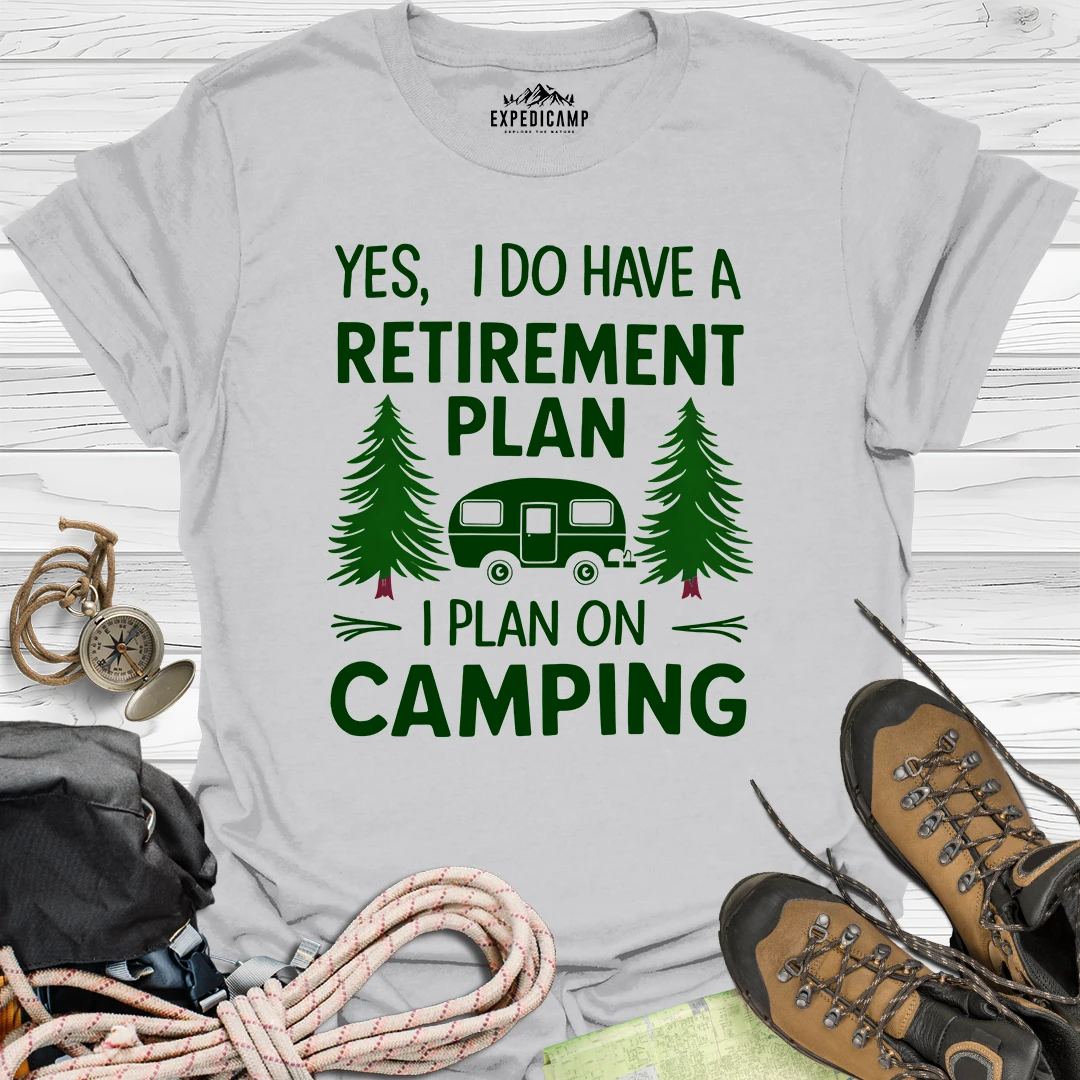 Yes I Do Have A Retirement Plan - I Plan On Camping T-Shirt