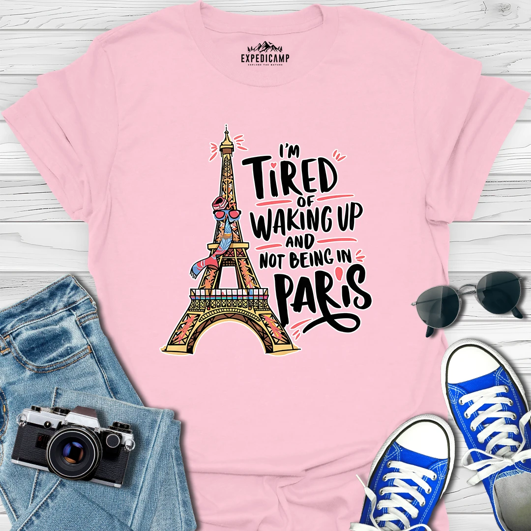 I’m Tired Of Waking Up And Not Being In Paris France T-Shirt