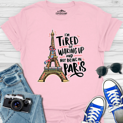 I’m Tired Of Waking Up And Not Being In Paris France T-Shirt