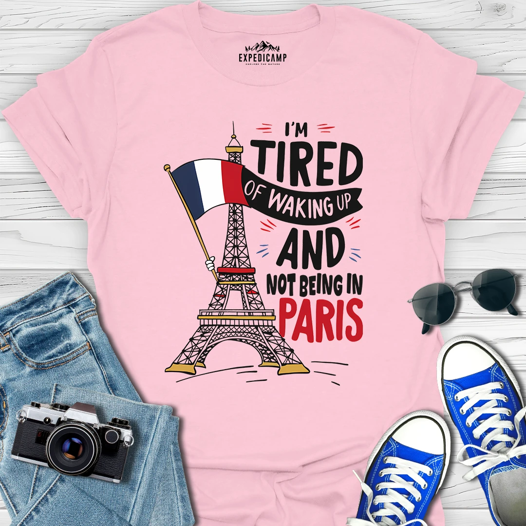 I’m Tired Of Waking Up And Not Being In Paris France T-Shirt