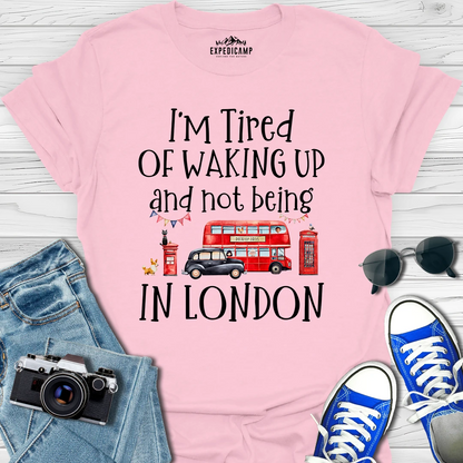 I’m Tired Of Waking Up And Not Being In London UK T-Shirt