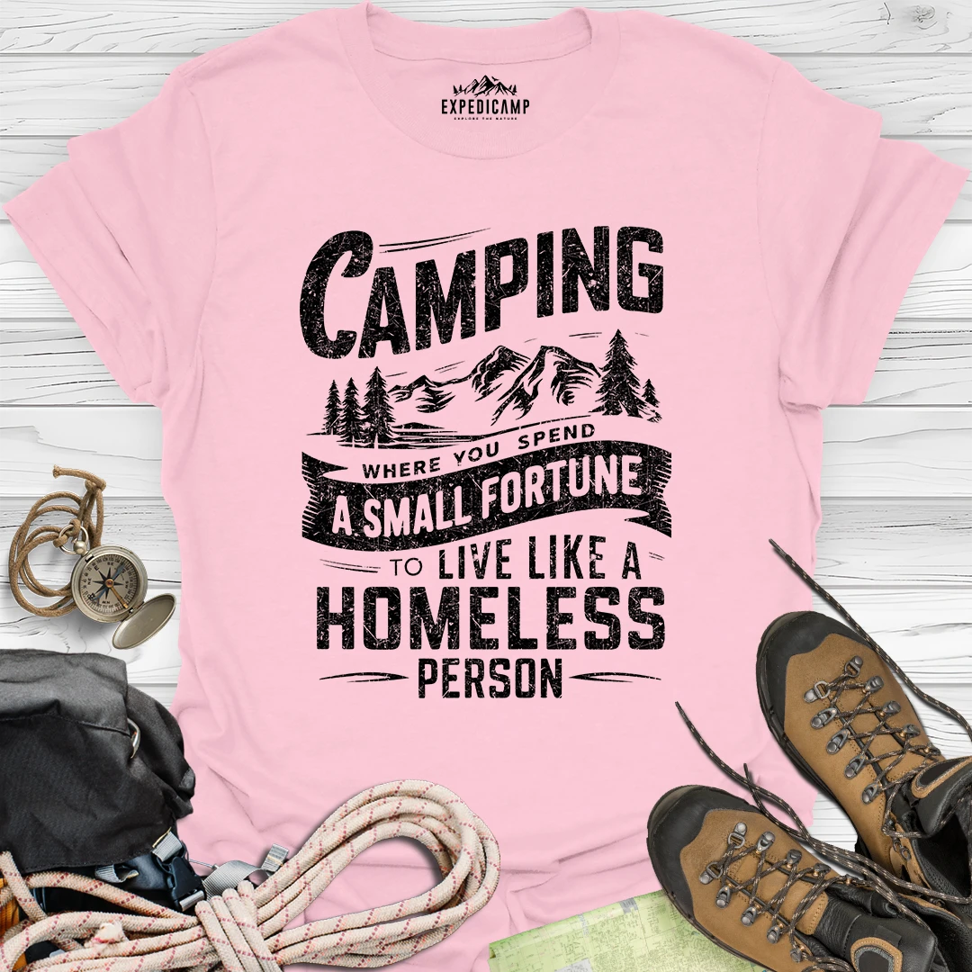 Camping Where You Spend A Small Fortune To Live Like Homeless Person T-Shirt