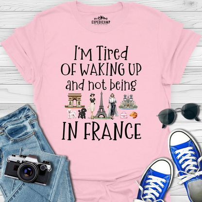 I’m Tired Of Waking Up And Not Being In Paris France T-Shirt