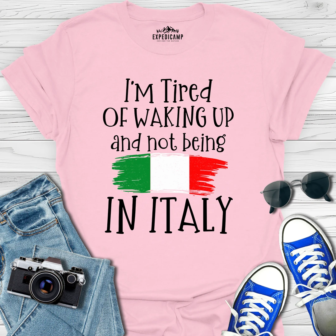 I’m Tired Of Waking Up And Not Being In Italy T-Shirt