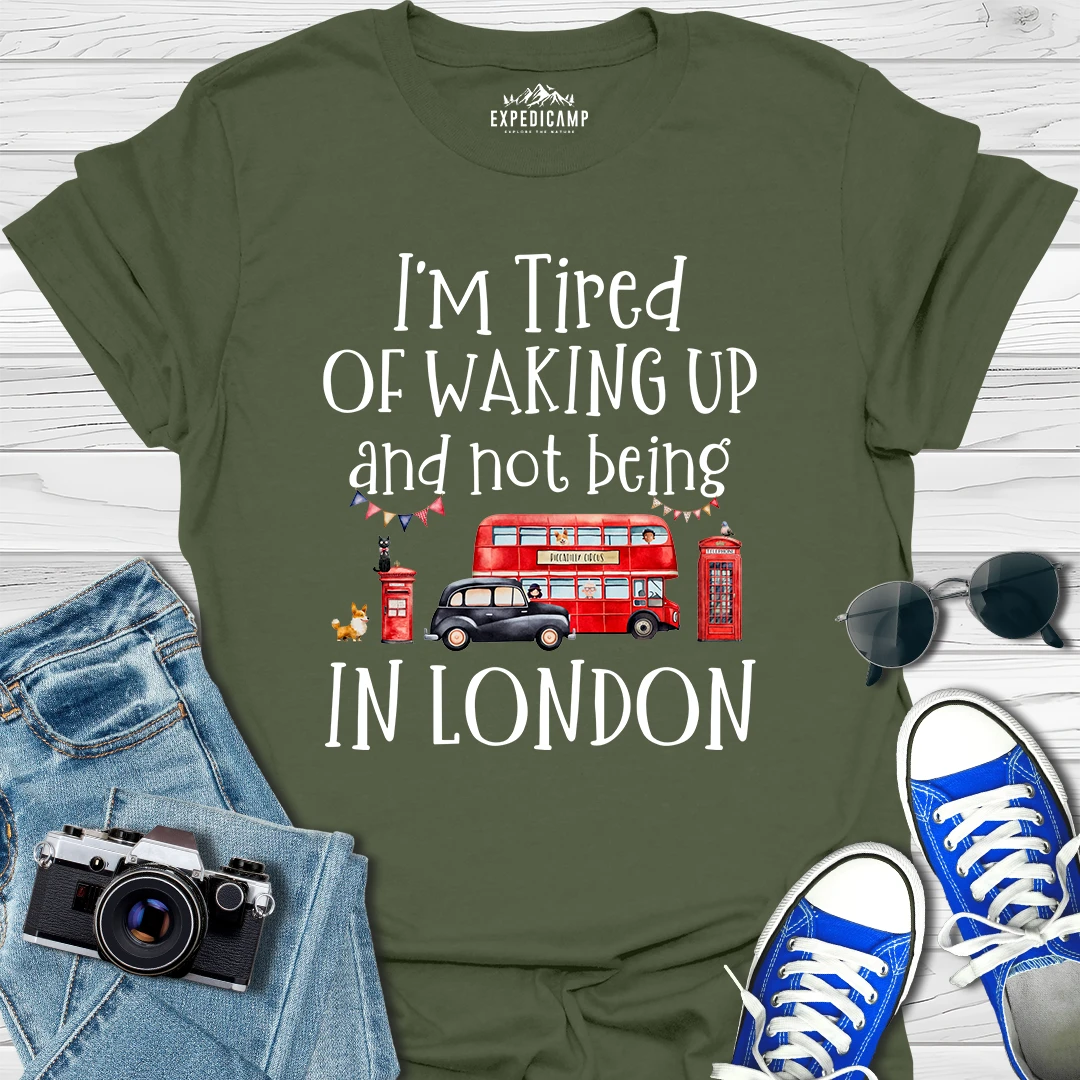 I’m Tired Of Waking Up And Not Being In London UK T-Shirt