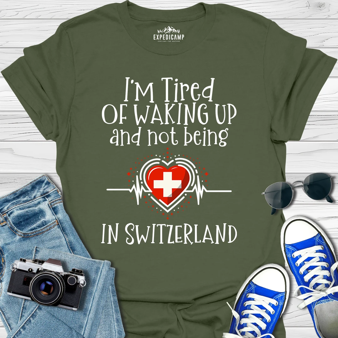 I’m Tired Of Waking Up And Not Being In Switzerland T-Shirt