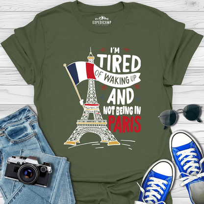 I’m Tired Of Waking Up And Not Being In Paris France T-Shirt