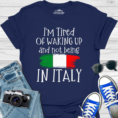 I’m Tired Of Waking Up And Not Being In Italy T-Shirt