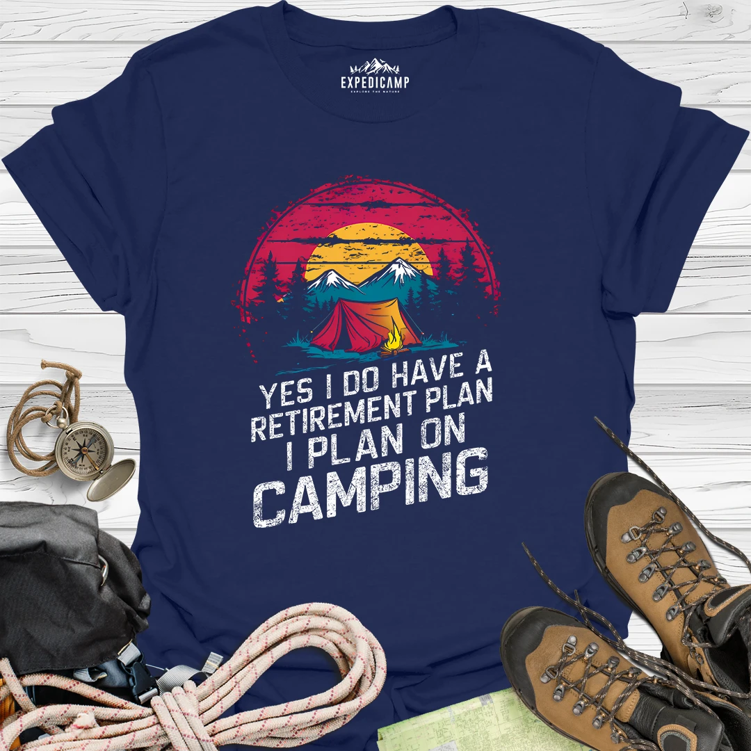 Yes I Do Have A Retirement Plan - I Plan On Camping T-Shirt