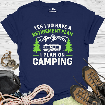 Yes I Do Have A Retirement Plan - I Plan On Camping T-Shirt