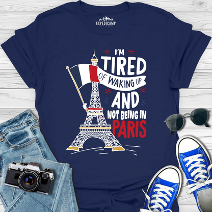 I’m Tired Of Waking Up And Not Being In Paris France T-Shirt