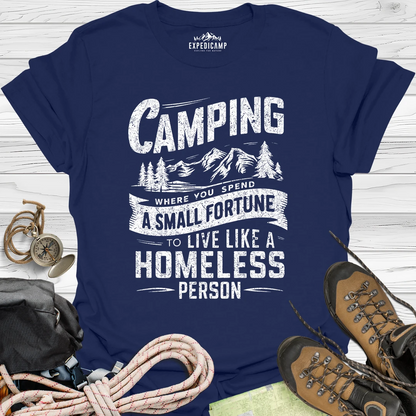 Camping Where You Spend A Small Fortune To Live Like Homeless Person T-Shirt