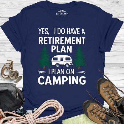 Yes I Do Have A Retirement Plan - I Plan On Camping T-Shirt