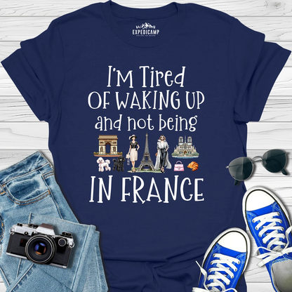 I’m Tired Of Waking Up And Not Being In Paris France T-Shirt