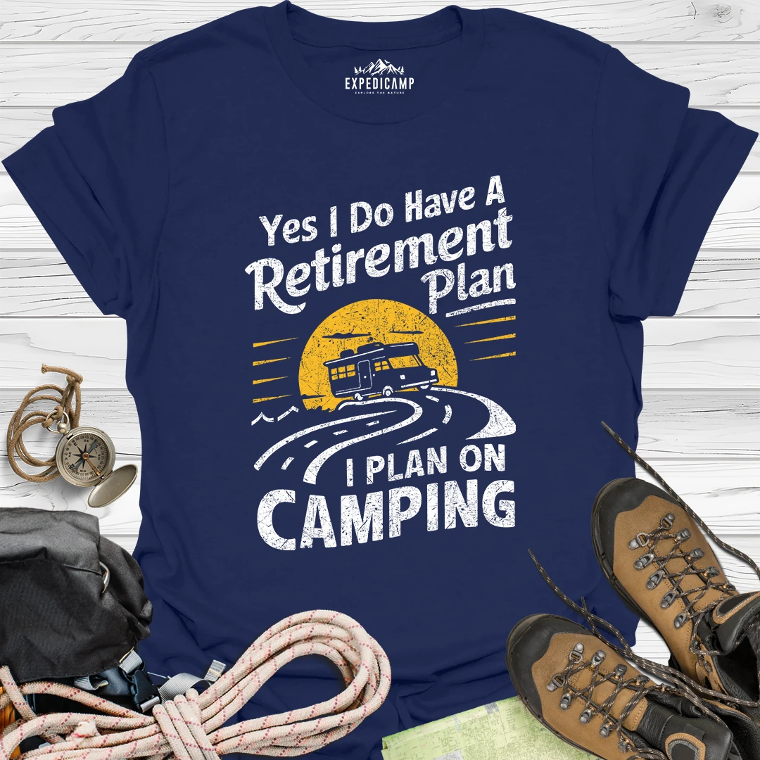 Yes I Do Have A Retirement Plan - I Plan On Camping T-Shirt