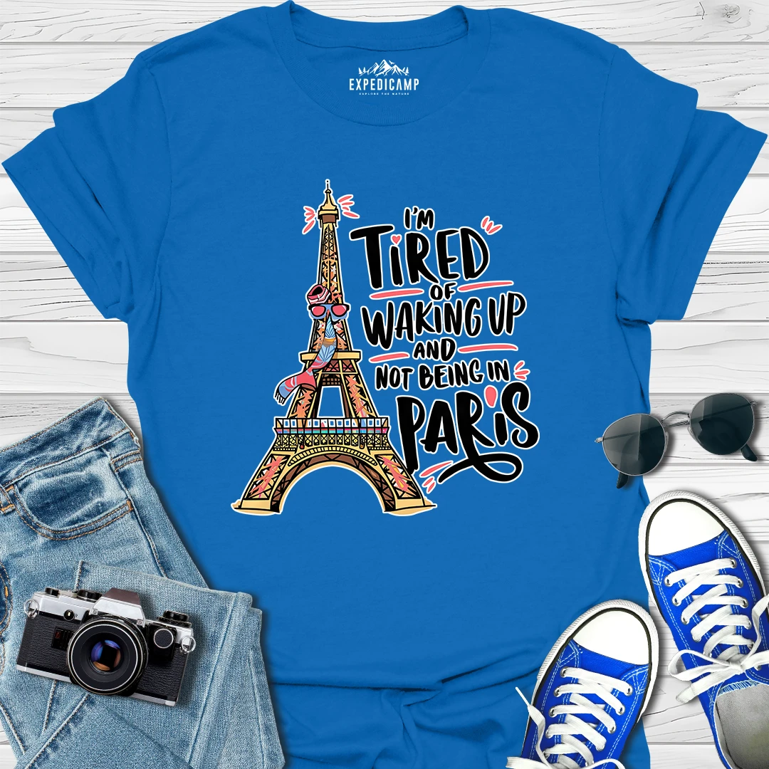 I’m Tired Of Waking Up And Not Being In Paris France T-Shirt