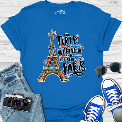 I’m Tired Of Waking Up And Not Being In Paris France T-Shirt