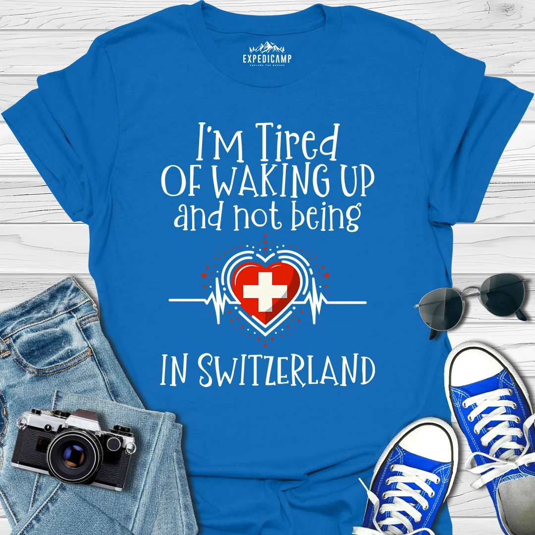 I’m Tired Of Waking Up And Not Being In Switzerland T-Shirt