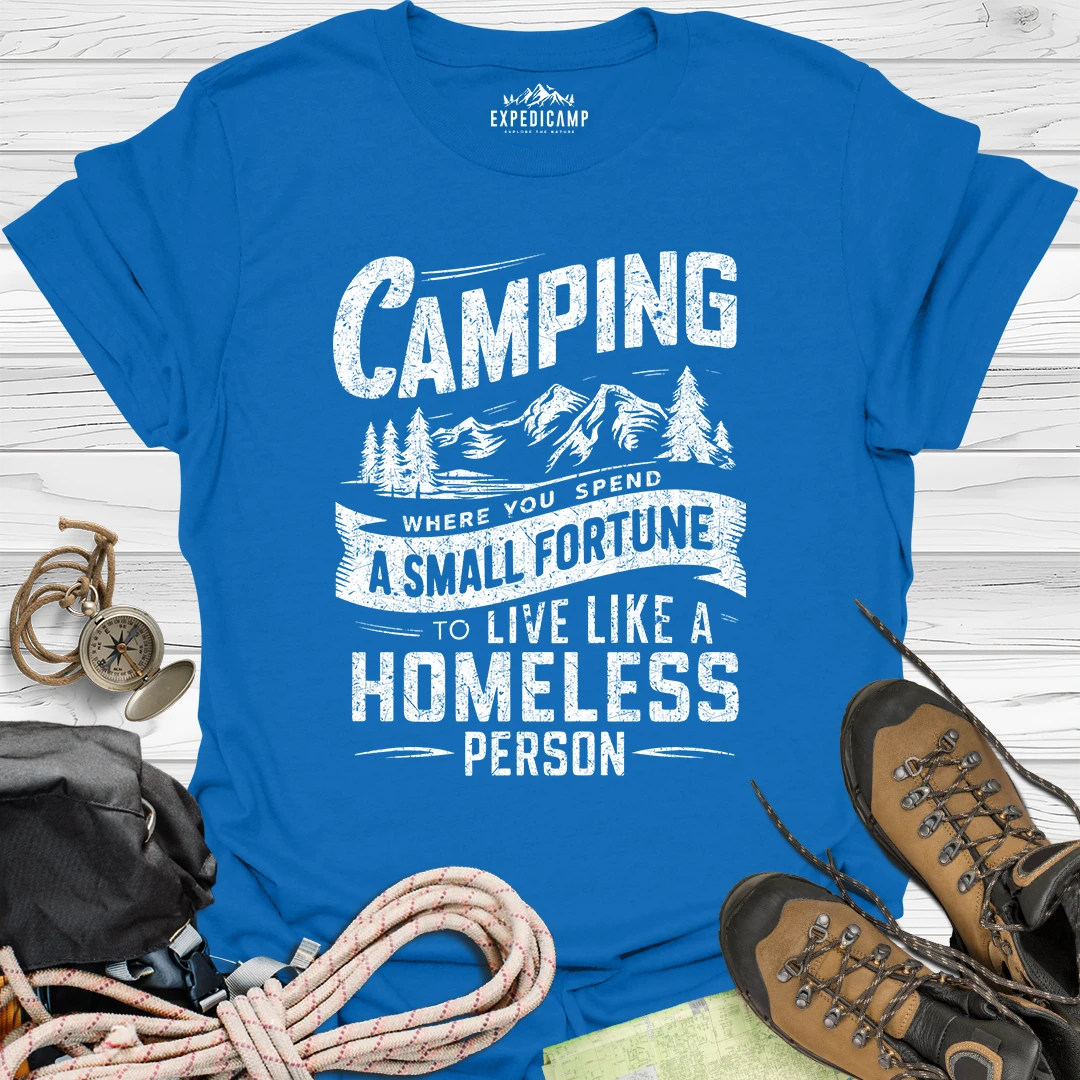 Camping Where You Spend A Small Fortune To Live Like Homeless Person T-Shirt