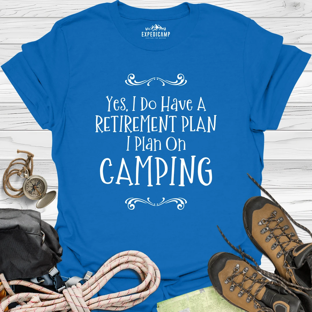 Yes I Do Have A Retirement Plan - I Plan On Camping T-Shirt