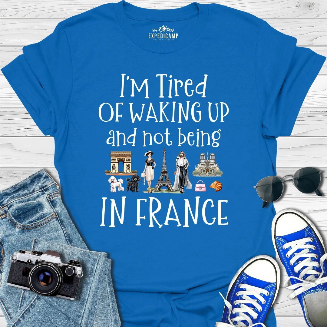 I’m Tired Of Waking Up And Not Being In Paris France T-Shirt